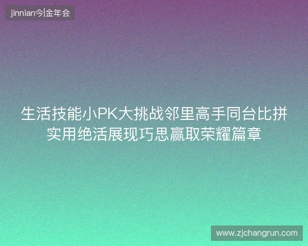 生活技能小PK大挑战邻里高手同台比拼实用绝活展现巧思赢取荣耀篇章