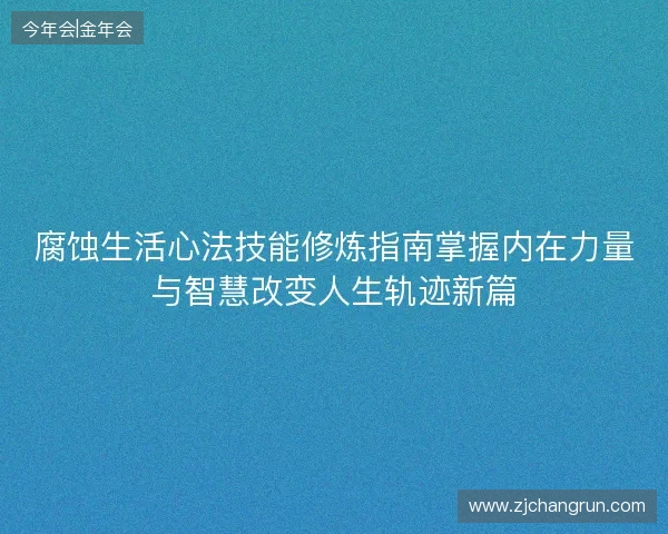 腐蚀生活心法技能修炼指南掌握内在力量与智慧改变人生轨迹新篇 腐蚀生活心法技能修炼指南掌握内在力量与智慧改变人生轨迹新篇