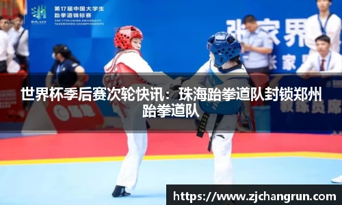 世界杯季后赛次轮快讯：珠海跆拳道队封锁郑州跆拳道队
